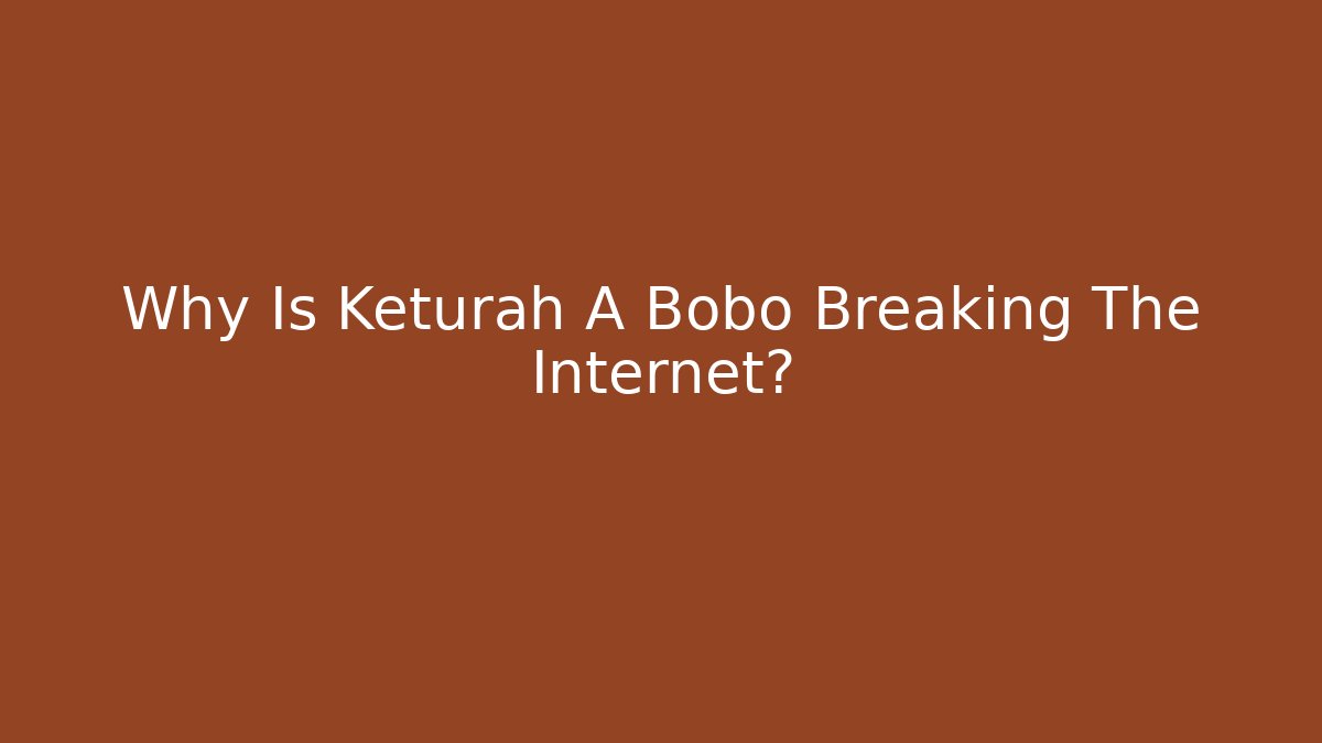 Why Is Keturah A Bobo Breaking The Internet?
