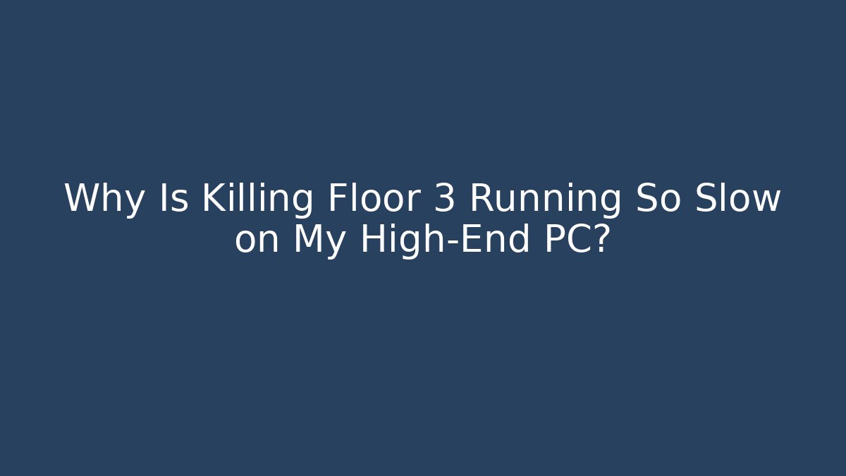 Why Is Killing Floor 3 Running So Slow on My High-End PC?