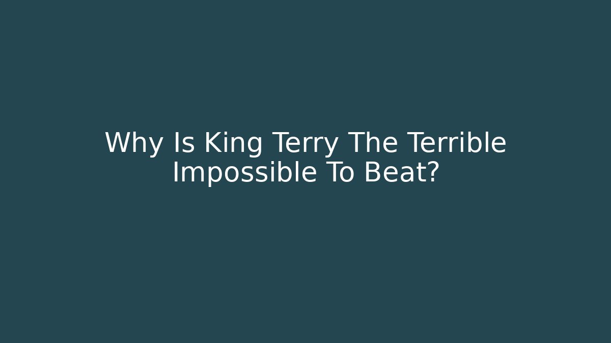 Why Is King Terry The Terrible Impossible To Beat?