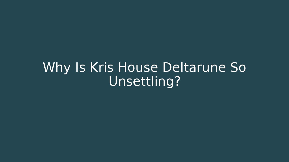 Why Is Kris House Deltarune So Unsettling? - Create More Assets
