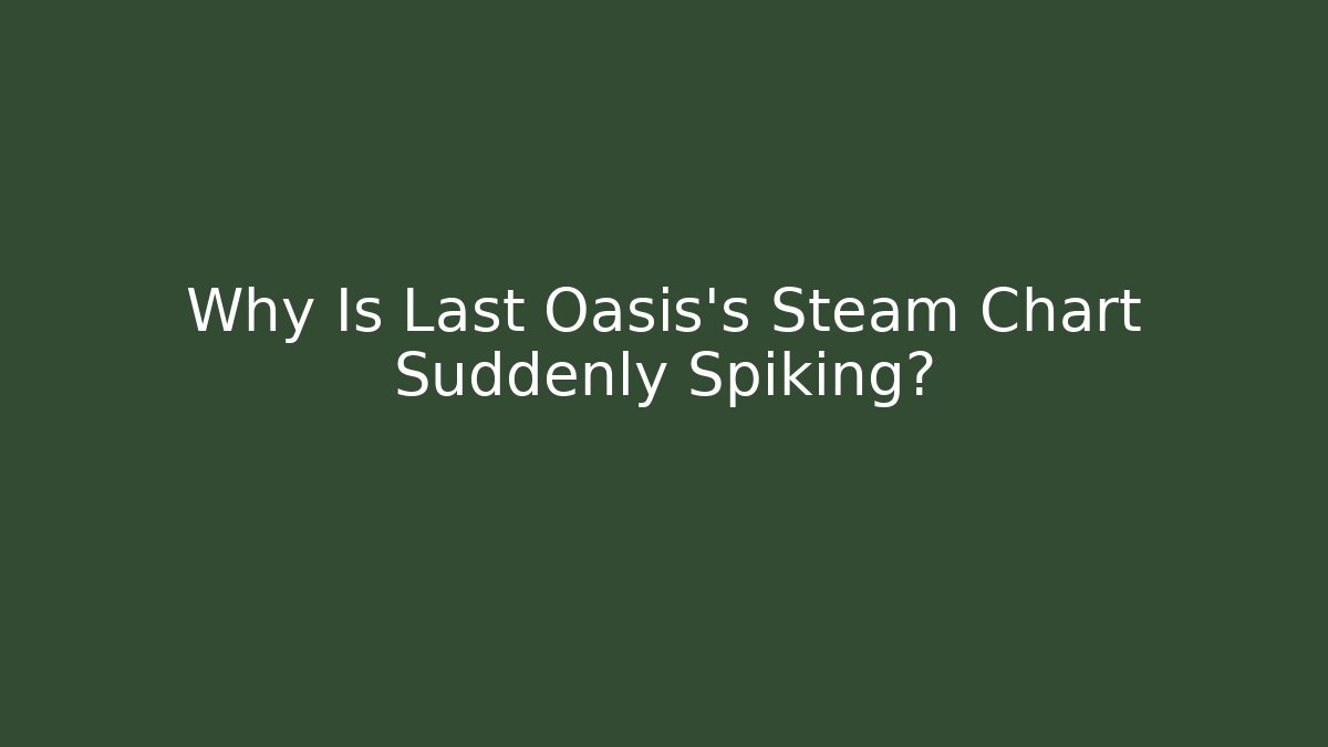 Why Is Last Oasis's Steam Chart Suddenly Spiking?