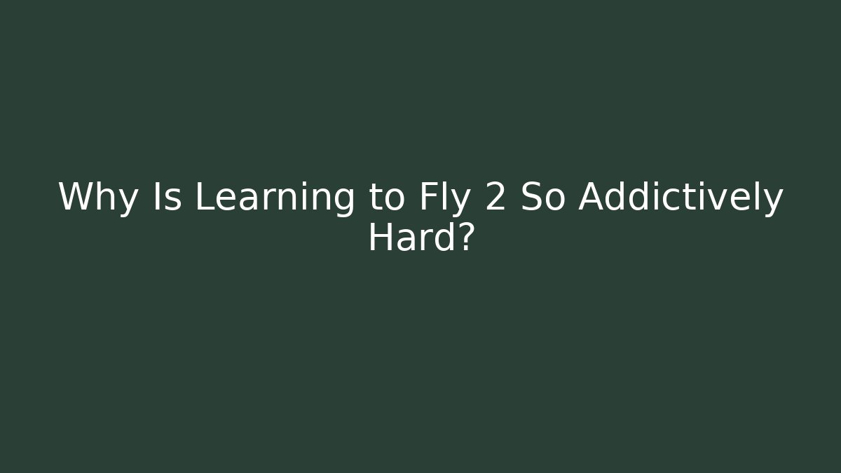 Why Is Learning to Fly 2 So Addictively Hard?