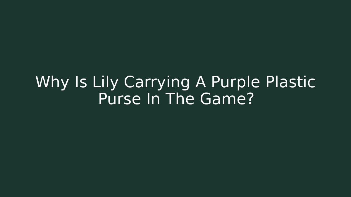 Why Is Lily Carrying A Purple Plastic Purse In The Game?