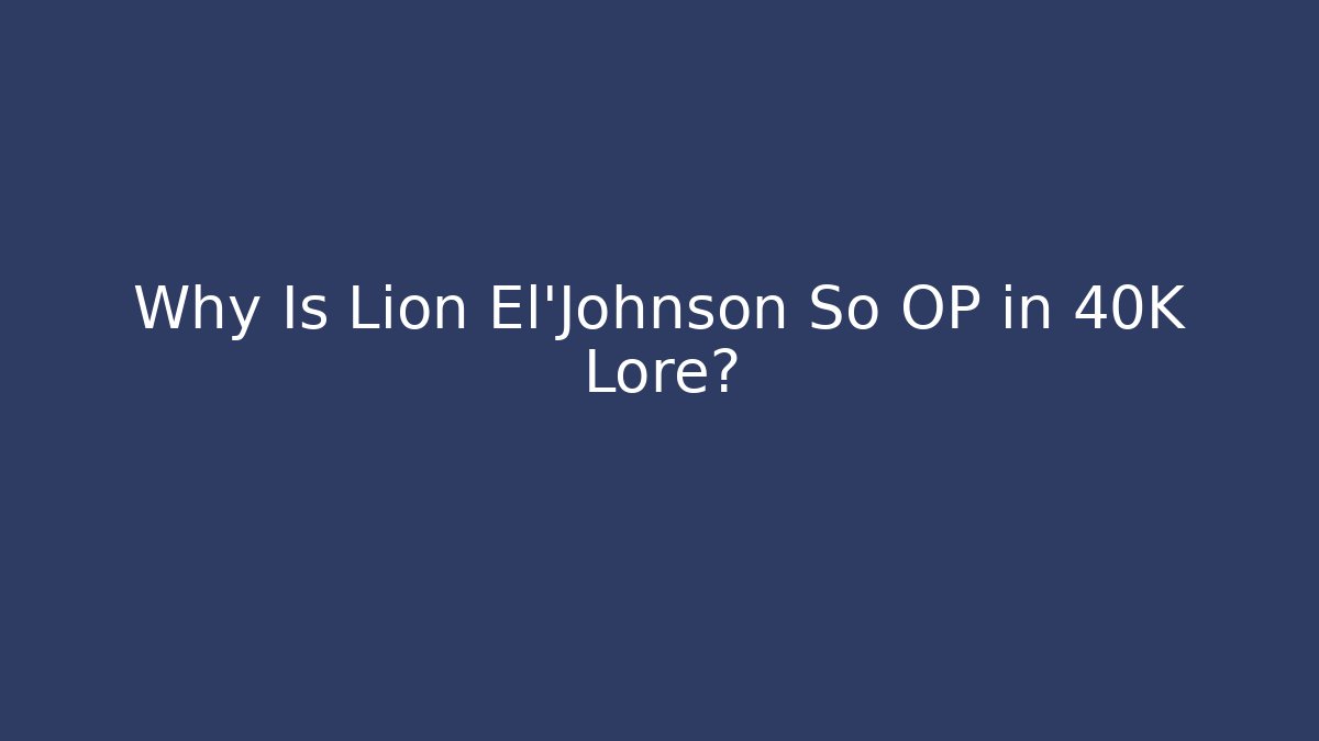 Why Is Lion El'Johnson So OP in 40K Lore?