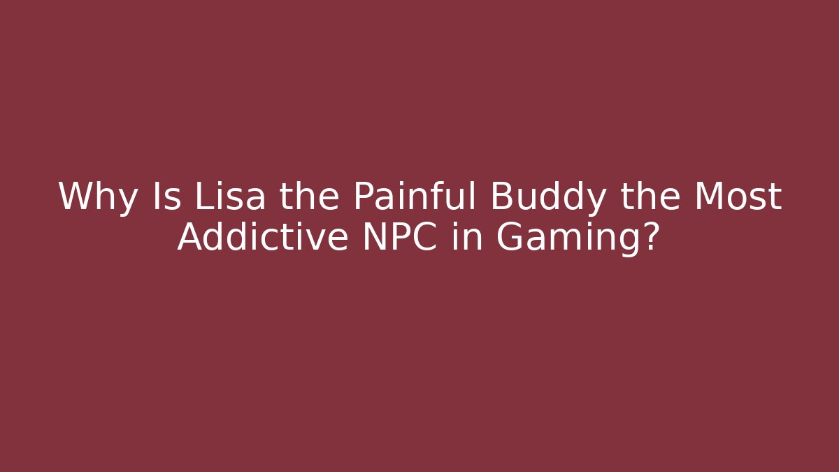 Why Is Lisa the Painful Buddy the Most Addictive NPC in Gaming?