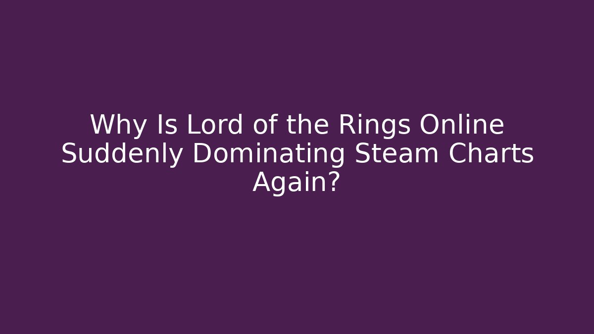 Why Is Lord of the Rings Online Suddenly Dominating Steam Charts Again?