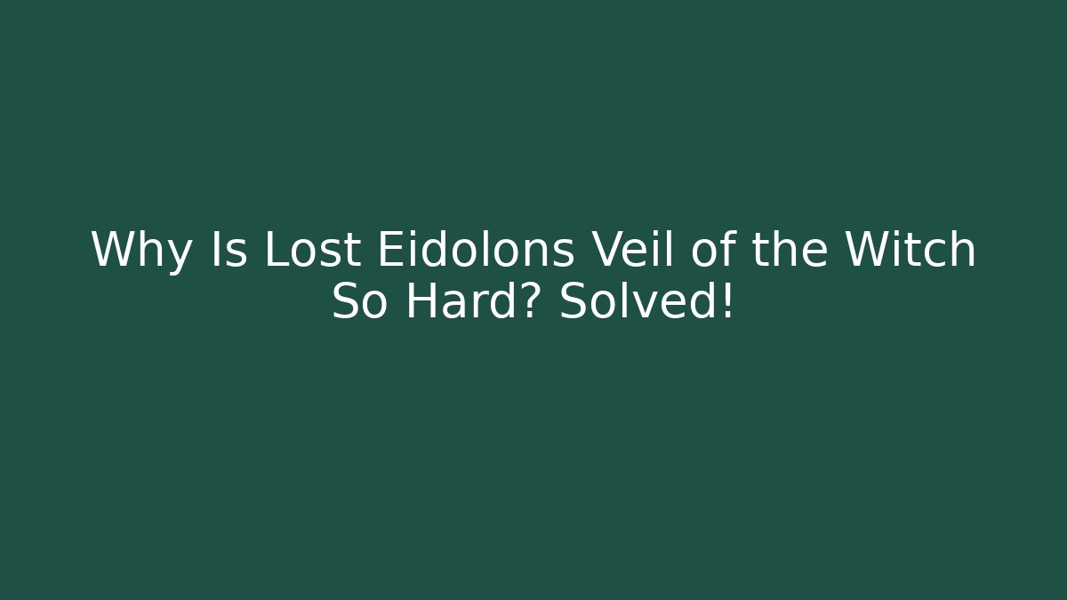 Why Is Lost Eidolons Veil of the Witch So Hard? Solved!