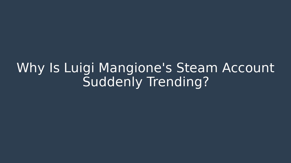 Why Is Luigi Mangione's Steam Account Suddenly Trending?