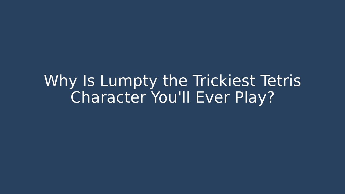 Why Is Lumpty the Trickiest Tetris Character You'll Ever Play?
