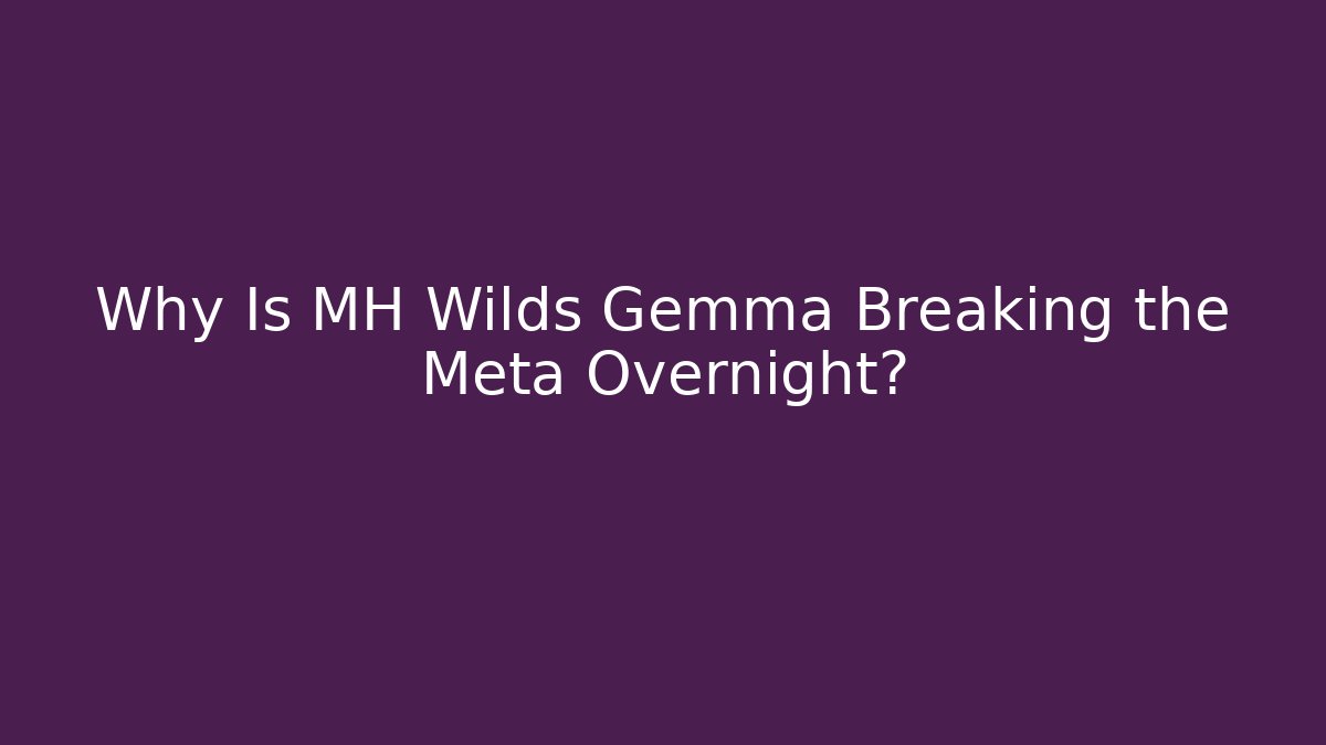 Why Is MH Wilds Gemma Breaking the Meta Overnight?