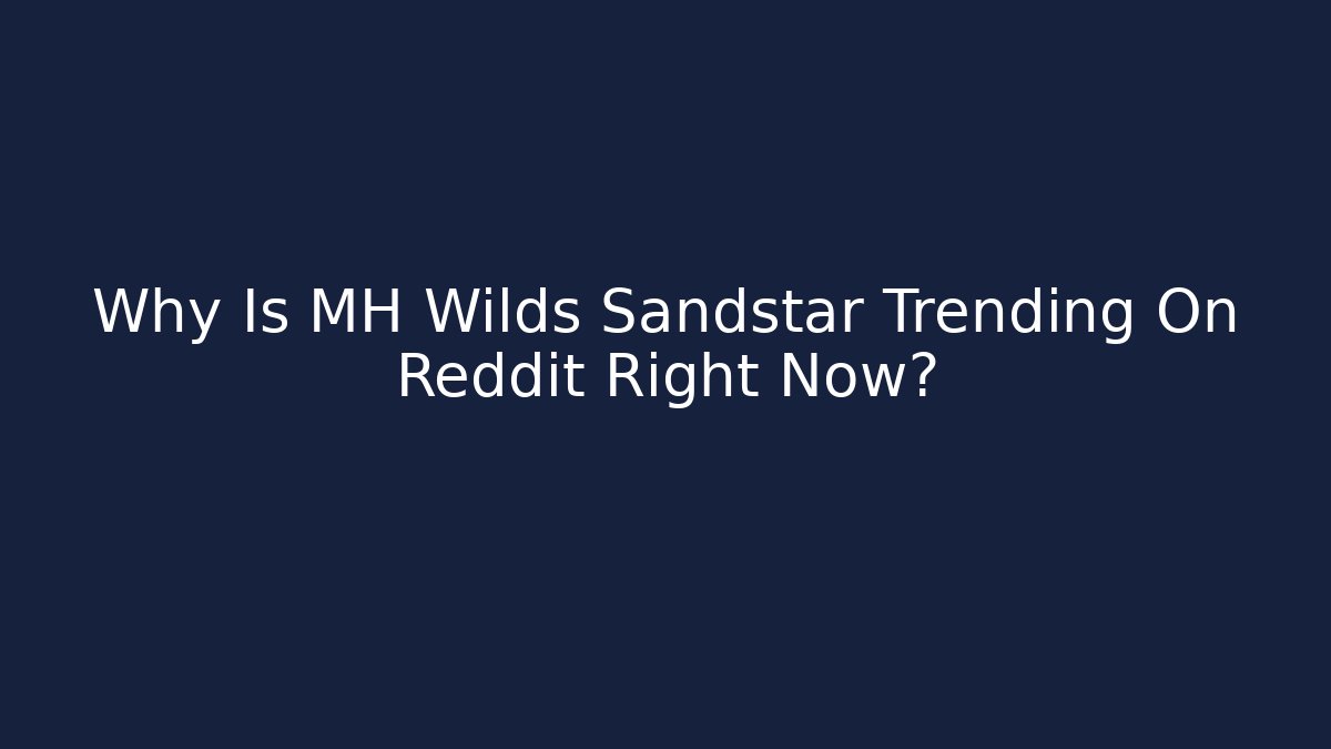 Why Is MH Wilds Sandstar Trending On Reddit Right Now?