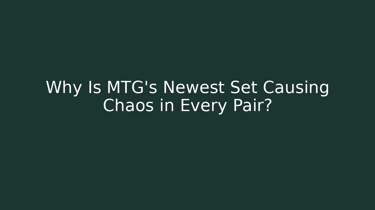 Why Is MTG's Newest Set Causing Chaos in Every Pair?