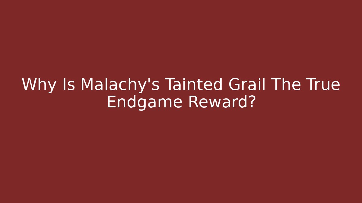 Why Is Malachy's Tainted Grail The True Endgame Reward?