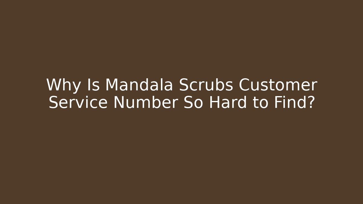 Why Is Mandala Scrubs Customer Service Number So Hard to Find?