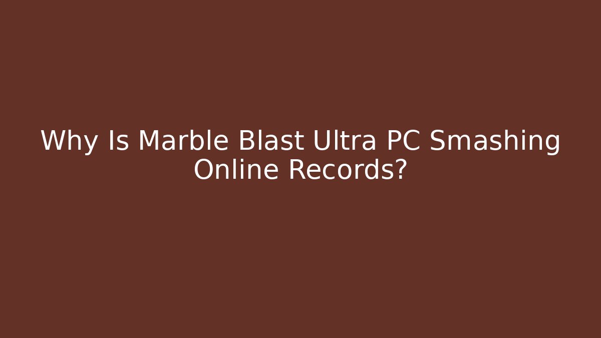 Why Is Marble Blast Ultra PC Smashing Online Records?