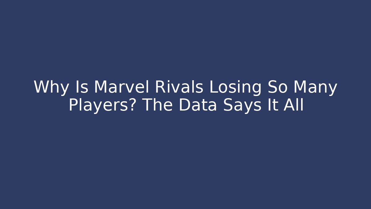 Why Is Marvel Rivals Losing So Many Players? The Data Says It All