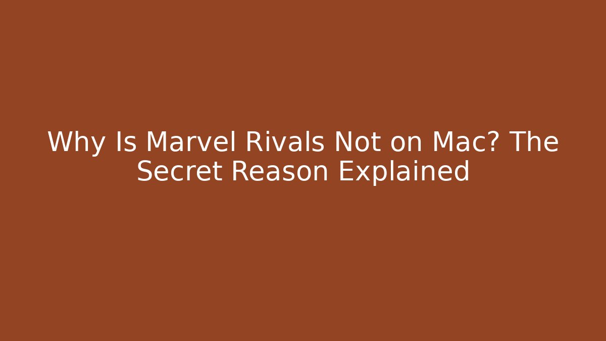 Why Is Marvel Rivals Not on Mac? The Secret Reason Explained