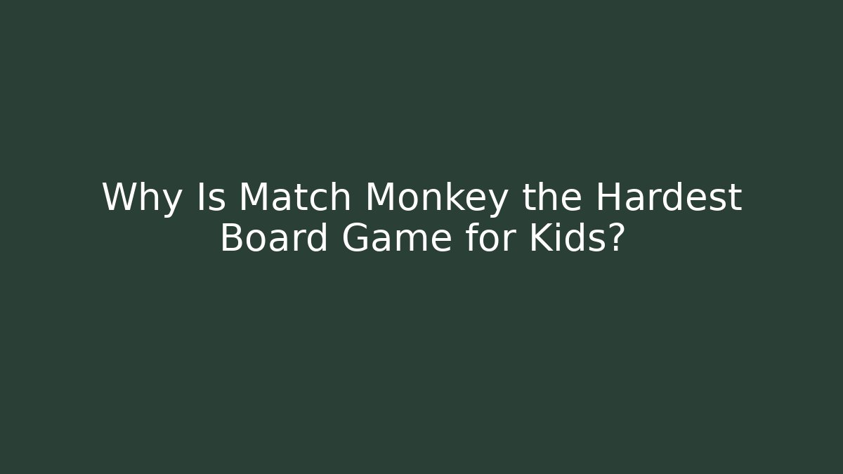 Why Is Match Monkey the Hardest Board Game for Kids?