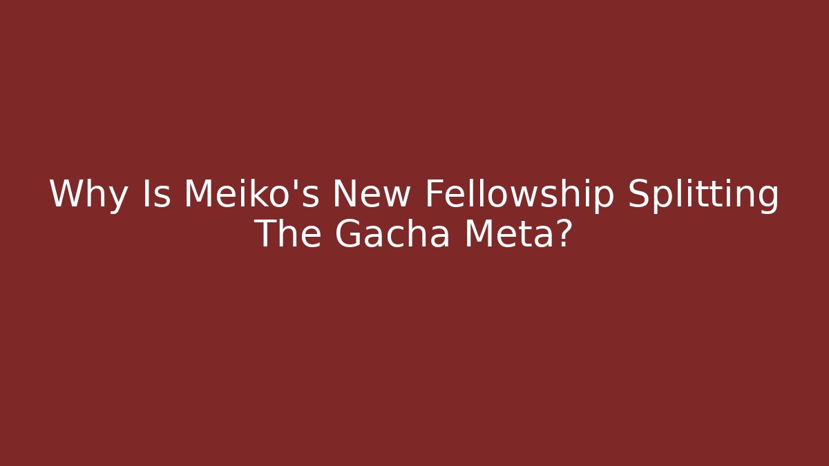 Why Is Meiko's New Fellowship Splitting The Gacha Meta?