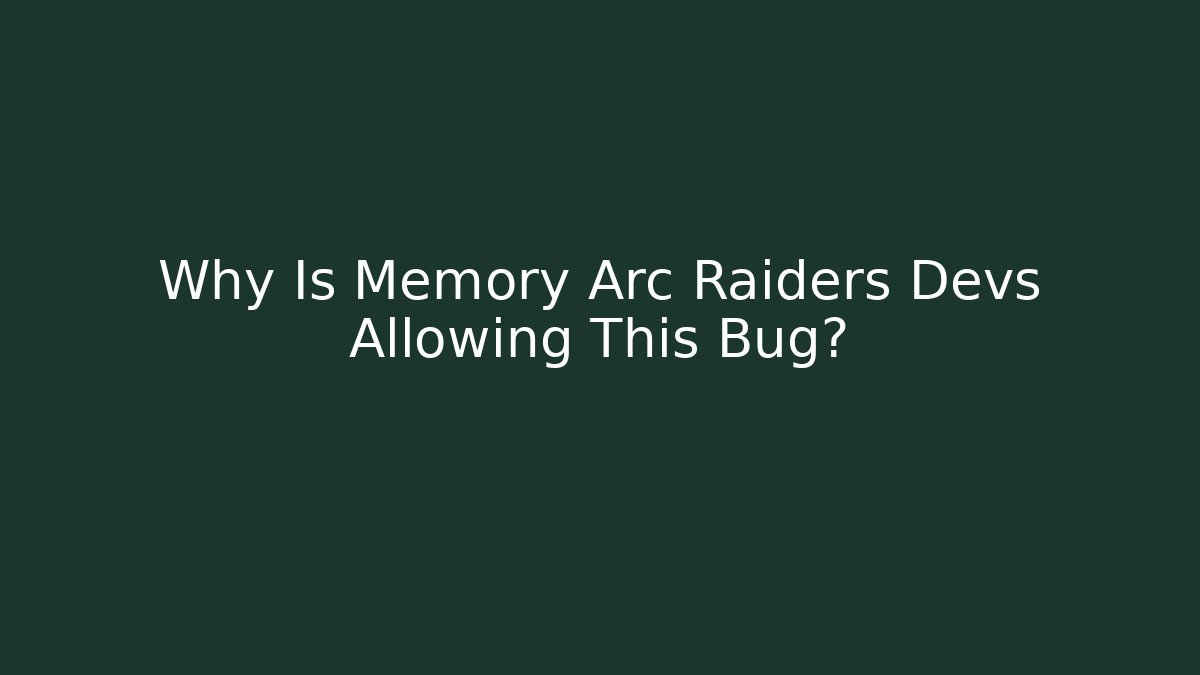 Why Is Memory Arc Raiders Devs Allowing This Bug? - Create More Assets