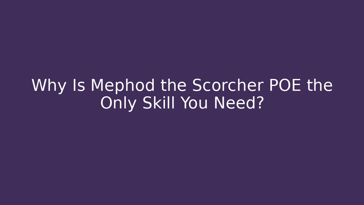 Why Is Mephod the Scorcher POE the Only Skill You Need?