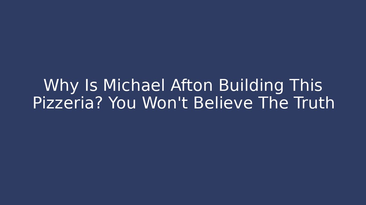 Why Is Michael Afton Building This Pizzeria? You Won't Believe The Truth