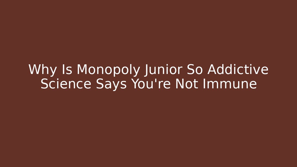 Why Is Monopoly Junior So Addictive Science Says You're Not Immune
