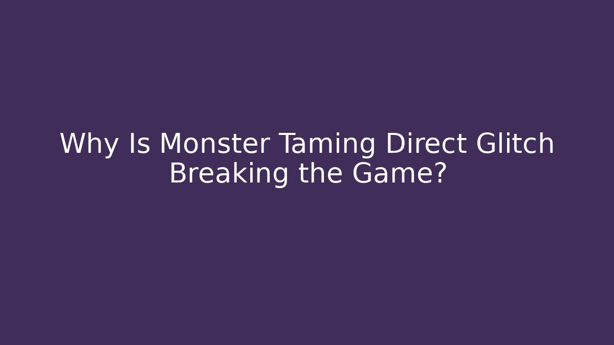 Why Is Monster Taming Direct Glitch Breaking the Game?