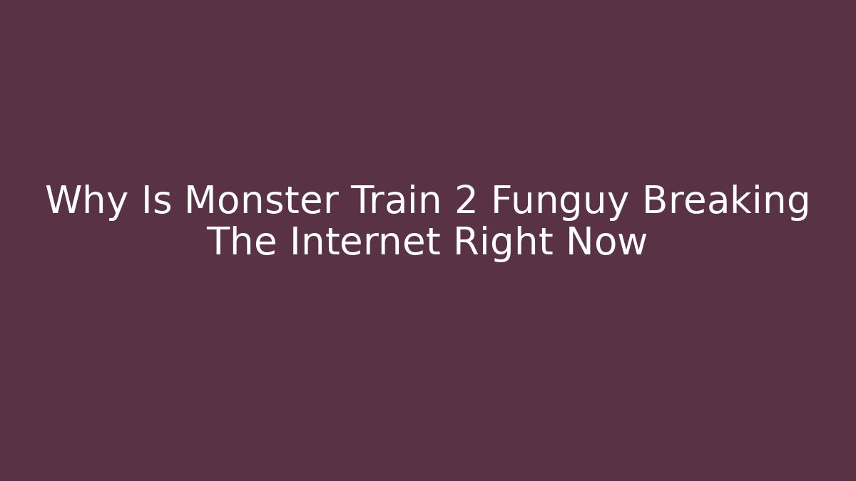Why Is Monster Train 2 Funguy Breaking The Internet Right Now