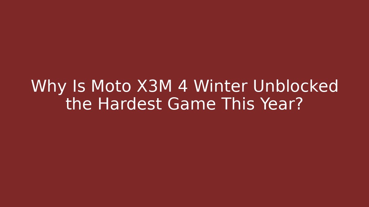 Why Is Moto X3M 4 Winter Unblocked the Hardest Game This Year?