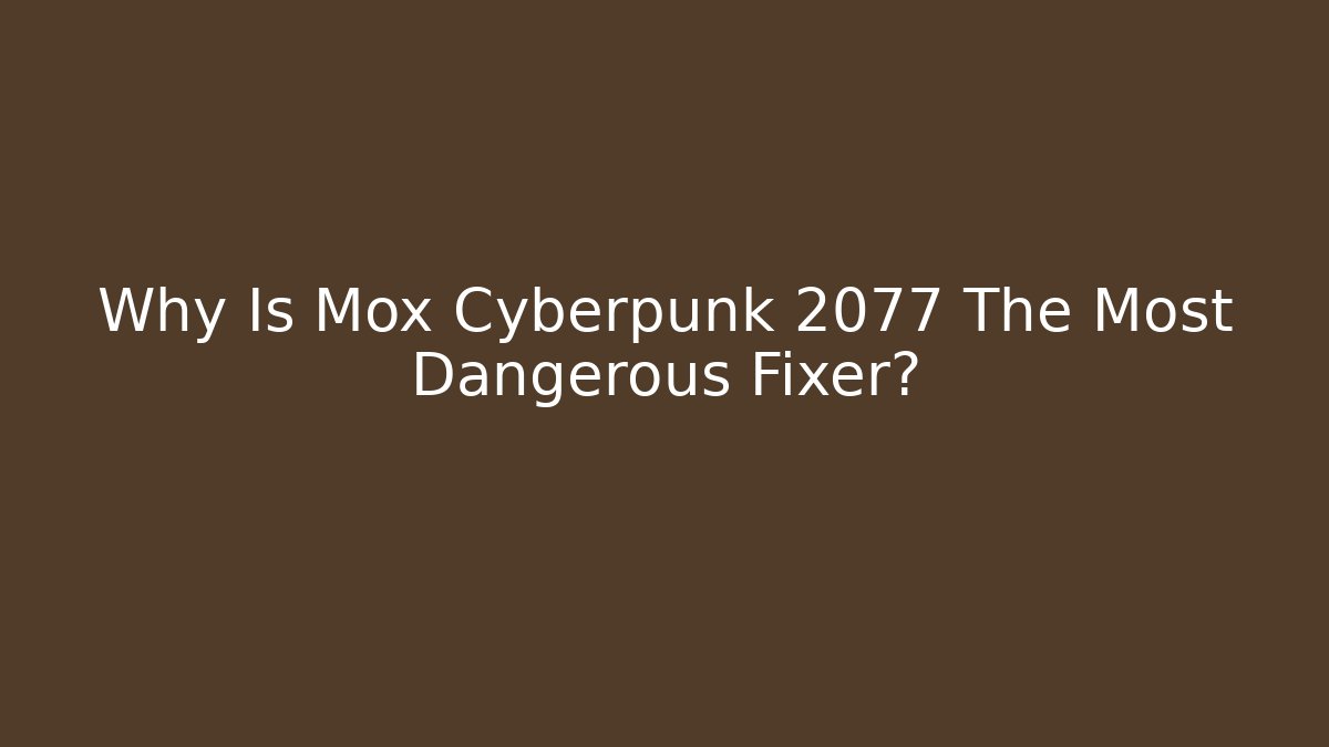 Why Is Mox Cyberpunk 2077 The Most Dangerous Fixer?