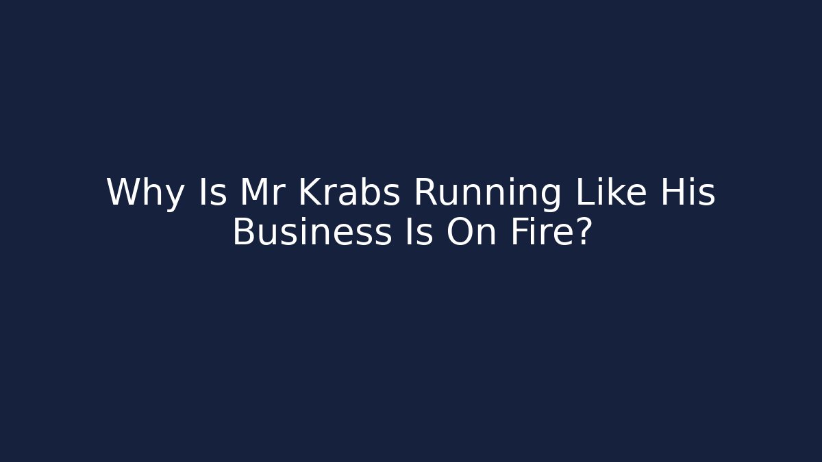 Why Is Mr Krabs Running Like His Business Is On Fire?