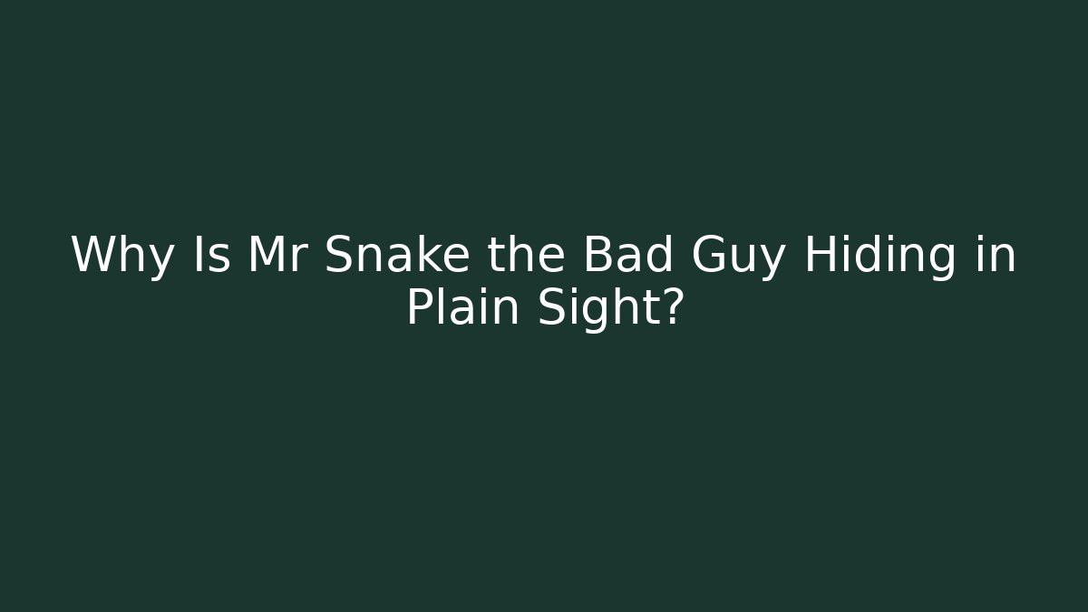 Why Is Mr Snake the Bad Guy Hiding in Plain Sight?
