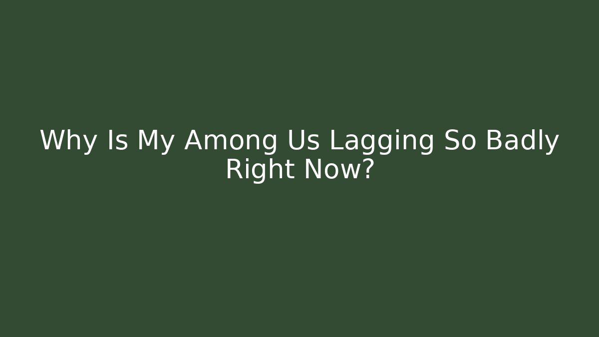 Why Is My Among Us Lagging So Badly Right Now?