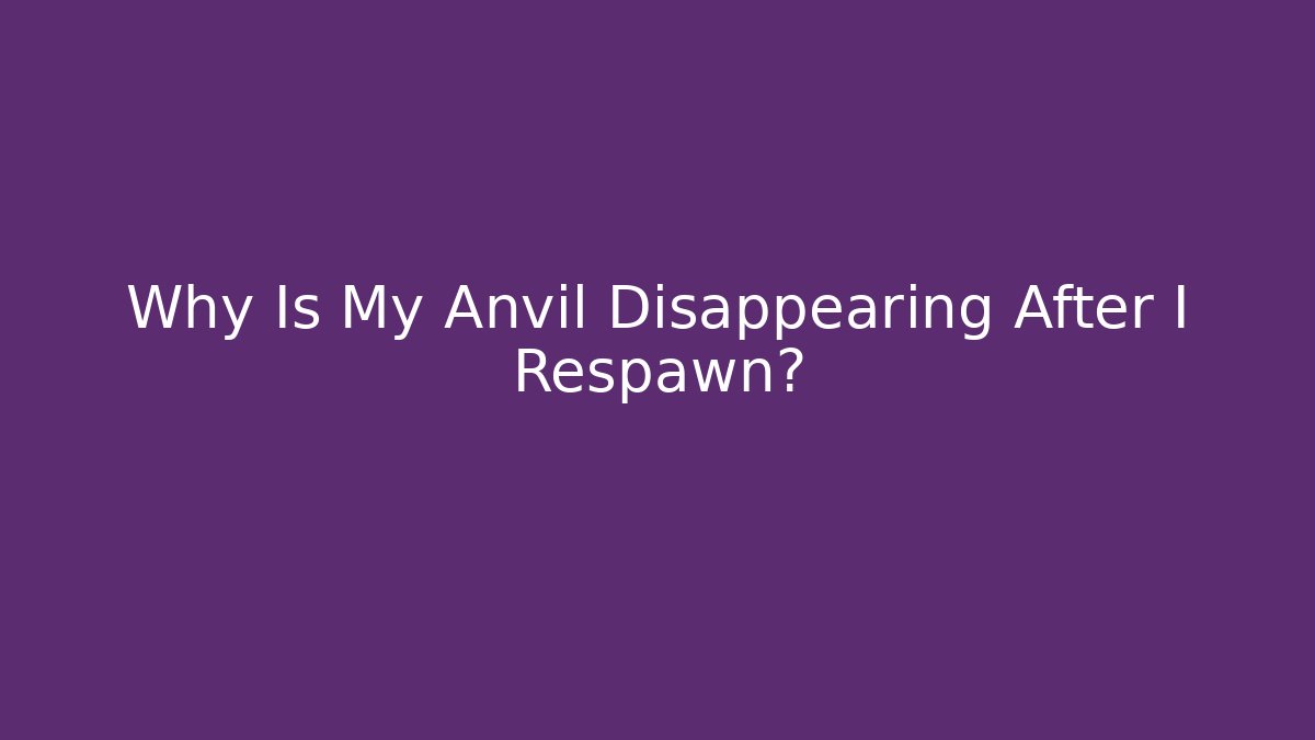 Why Is My Anvil Disappearing After I Respawn?