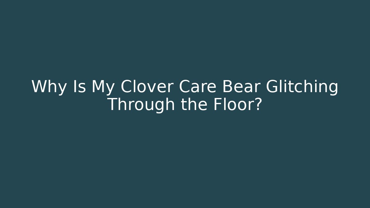 Why Is My Clover Care Bear Glitching Through the Floor?