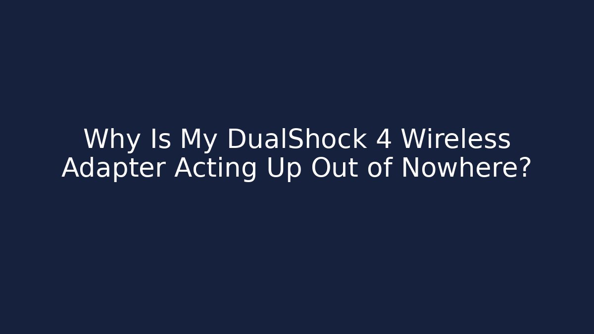 Why Is My DualShock 4 Wireless Adapter Acting Up Out of Nowhere?