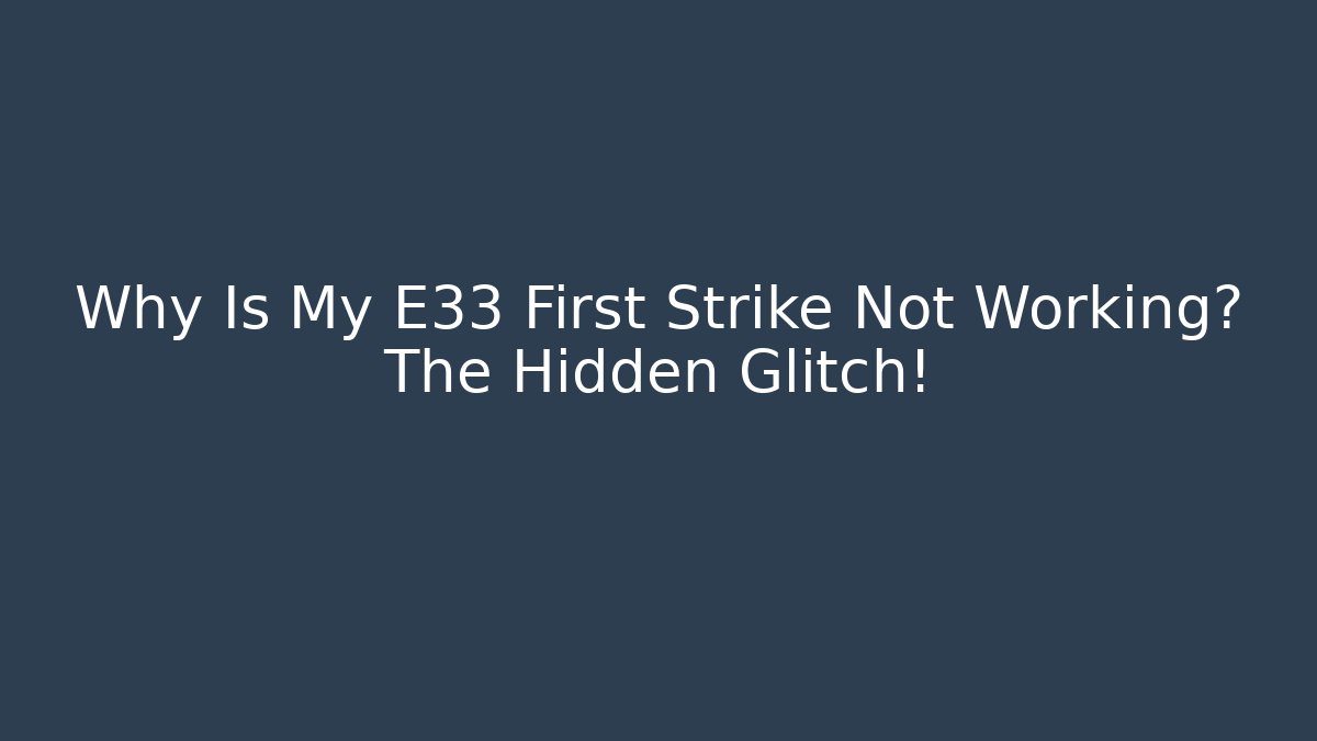 Why Is My E33 First Strike Not Working? The Hidden Glitch!