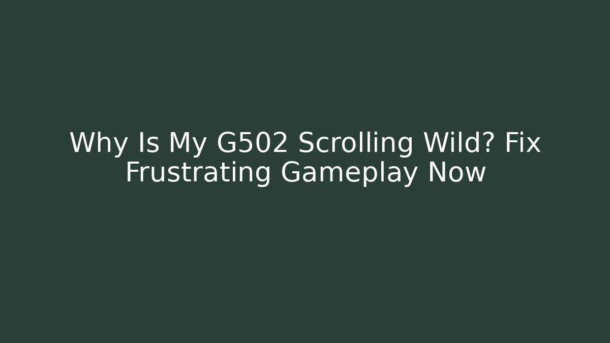 Why Is My G502 Scrolling Wild? Fix Frustrating Gameplay Now