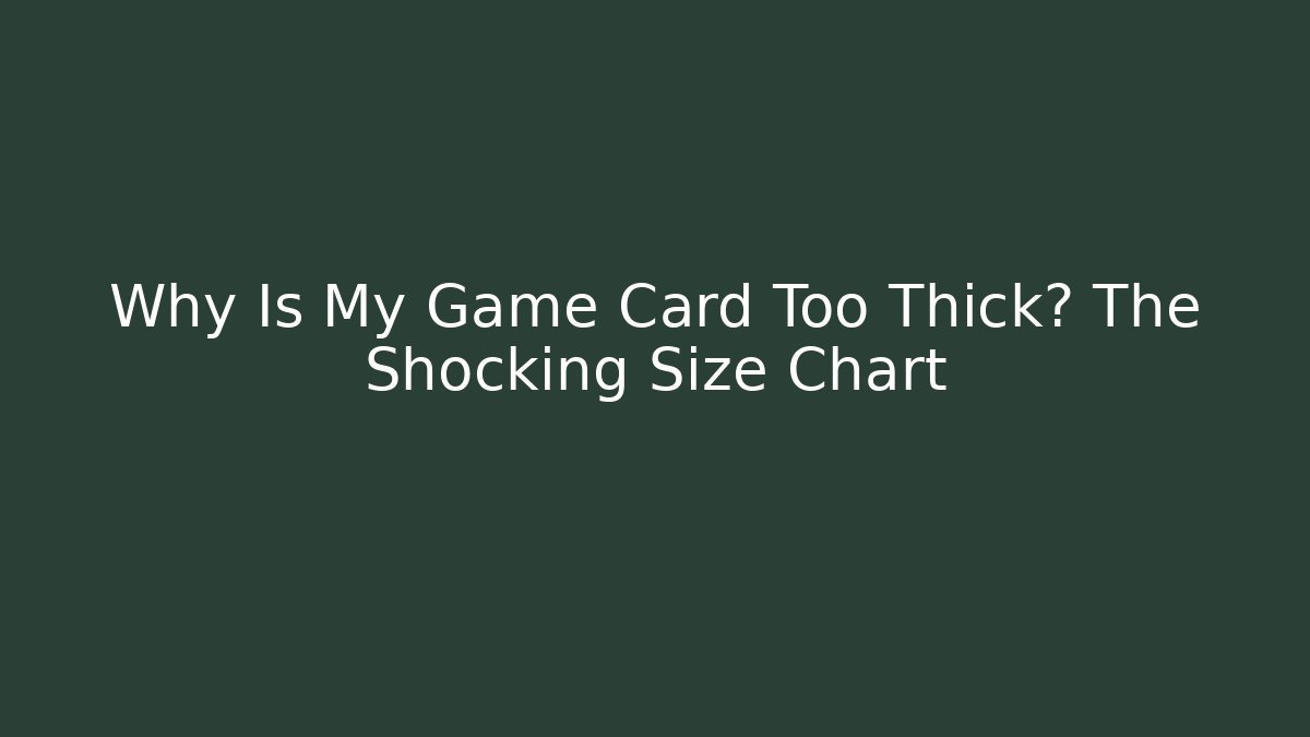 Why Is My Game Card Too Thick? The Shocking Size Chart - Create More Assets