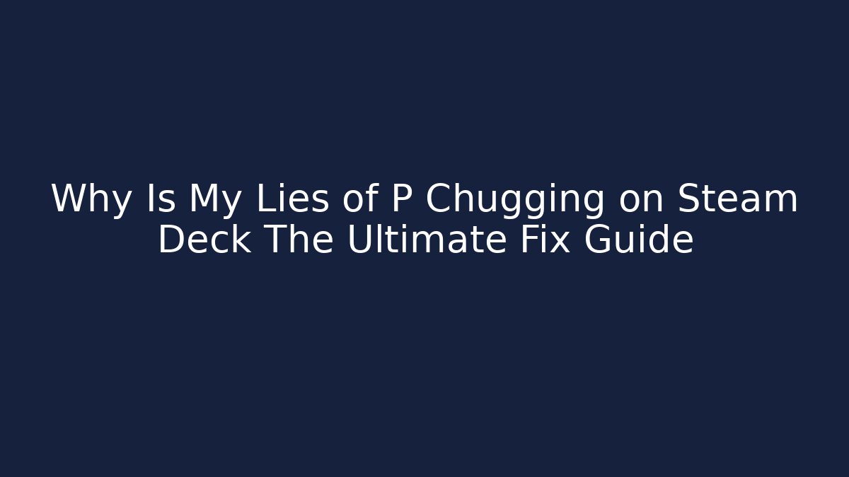 Why Is My Lies of P Chugging on Steam Deck The Ultimate Fix Guide
