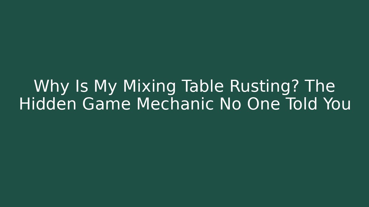 Why Is My Mixing Table Rusting? The Hidden Game Mechanic No One Told You