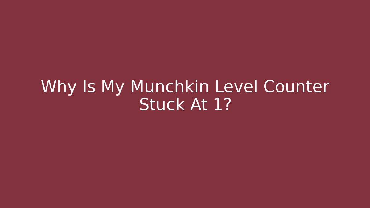 Why Is My Munchkin Level Counter Stuck At 1?