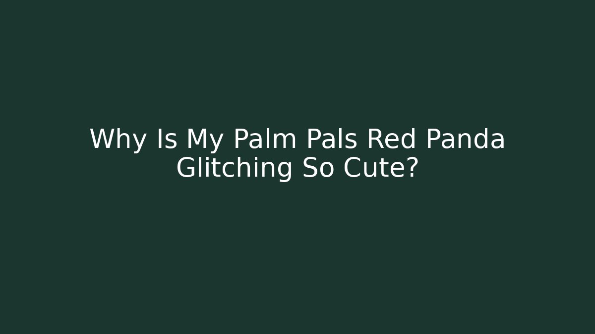 Why Is My Palm Pals Red Panda Glitching So Cute?