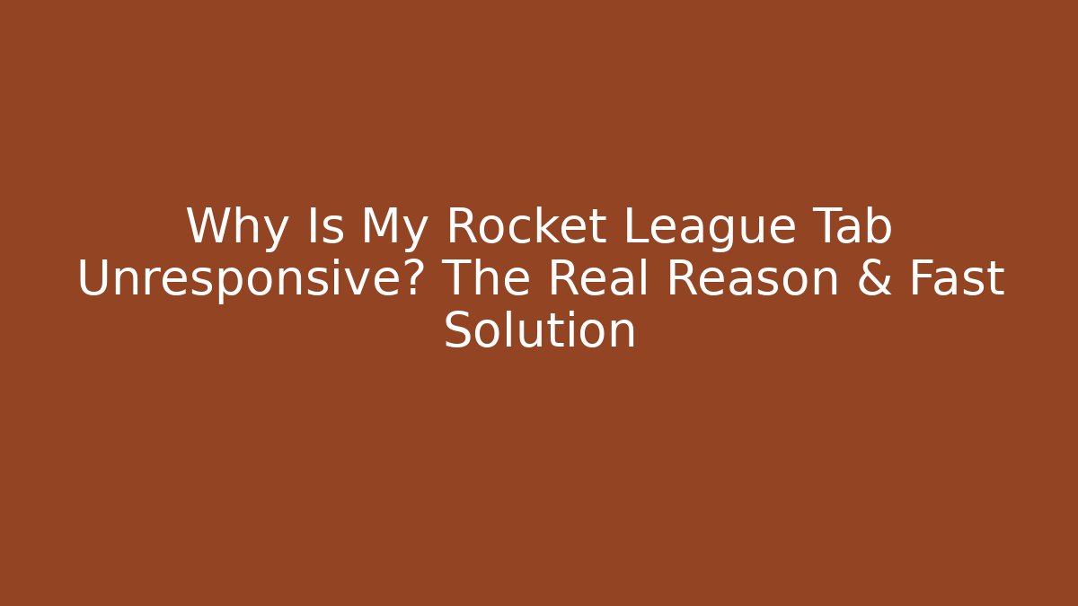 Why Is My Rocket League Tab Unresponsive? The Real Reason & Fast Solution