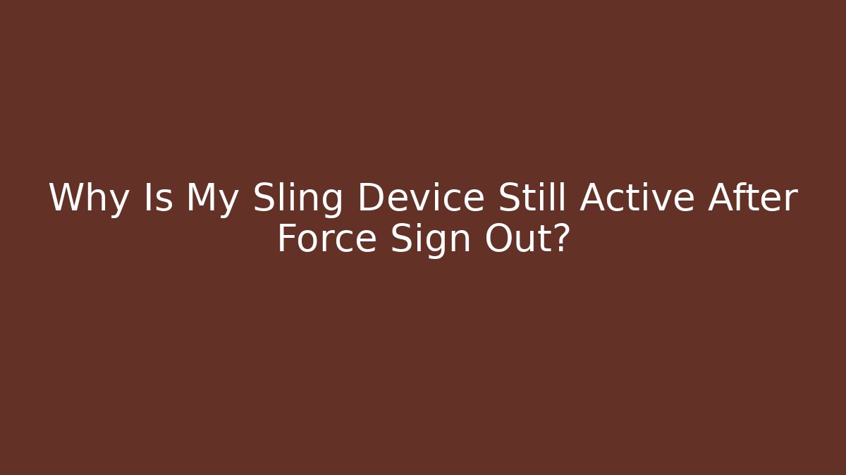 Why Is My Sling Device Still Active After Force Sign Out?
