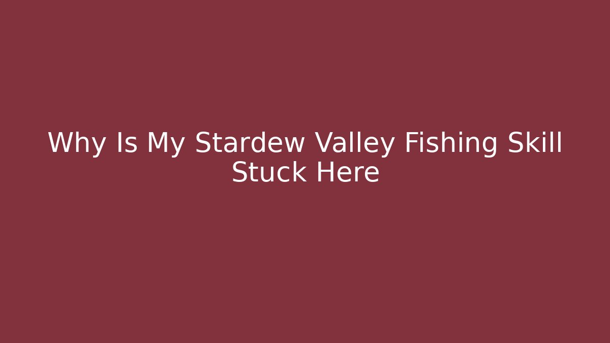 Why Is My Stardew Valley Fishing Skill Stuck Here