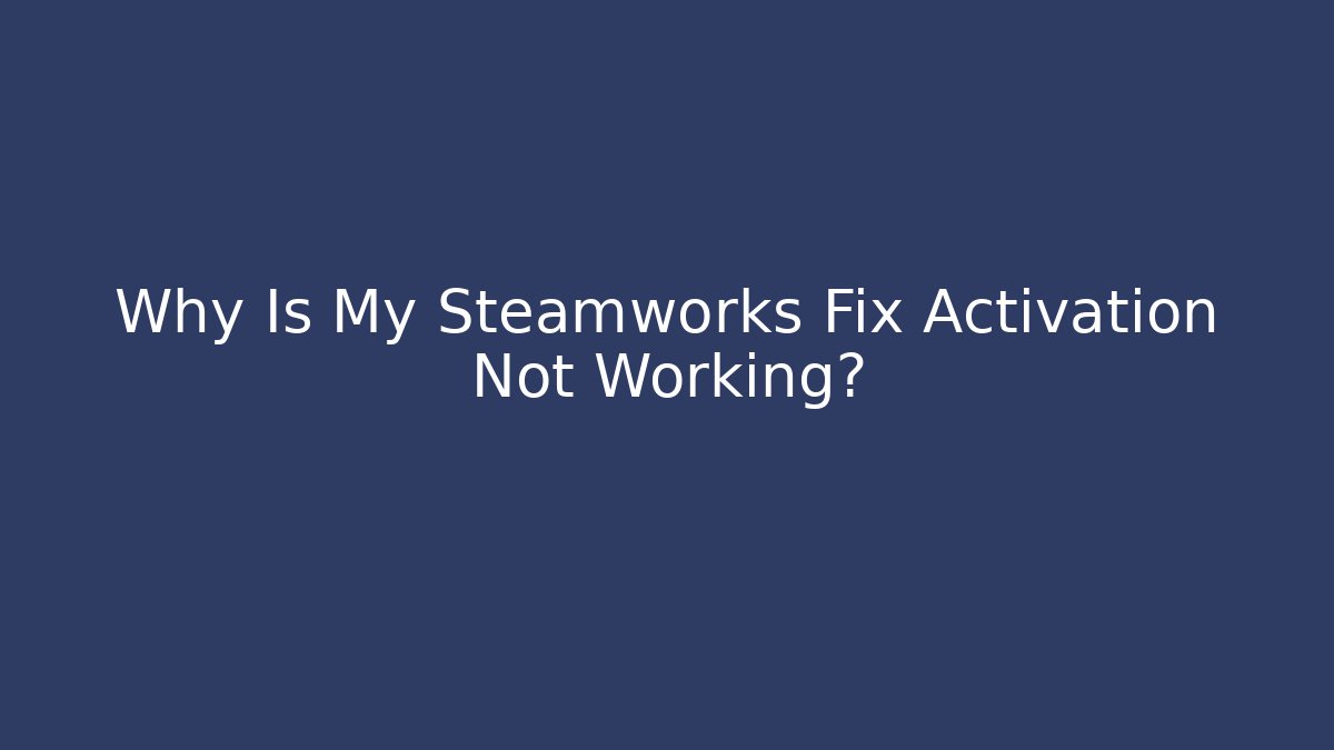 Why Is My Steamworks Fix Activation Not Working?
