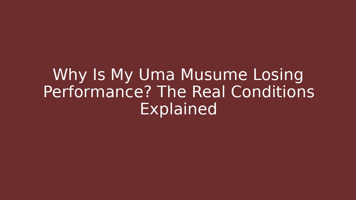 Why Is My Uma Musume Losing Performance? The Real Conditions Explained