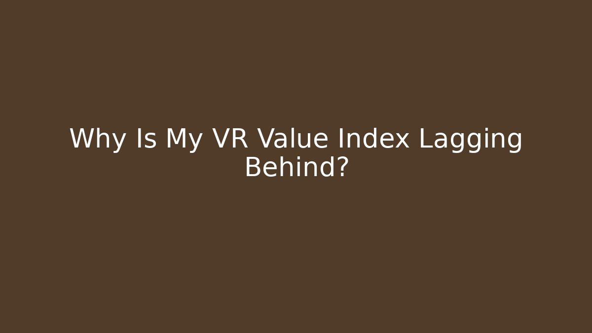 Why Is My VR Value Index Lagging Behind?